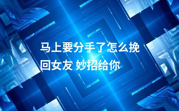马上要分手了怎么挽回女友 妙招给你